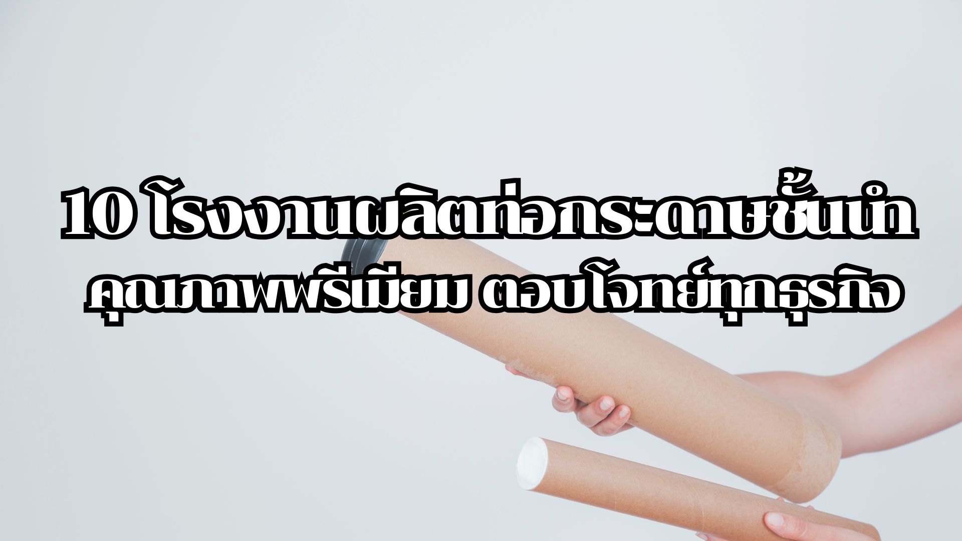 10 โรงงานผลิตท่อกระดาษชั้นนำ คุณภาพพรีเมียม ตอบโจทย์ทุกธุรกิจ